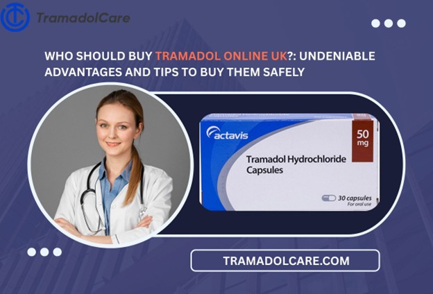 Who Should Buy Tramadol Online UK?: Undeniable Advantages And Tips to Buy Them Safely